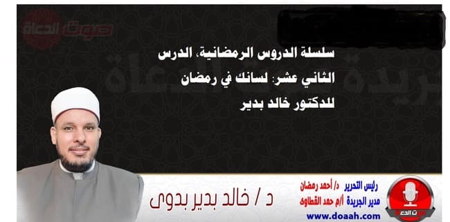 سلسلة الدروس الرمضانية، الدرس الثاني عشر: لسانك في رمضان، للدكتور خالد بدير