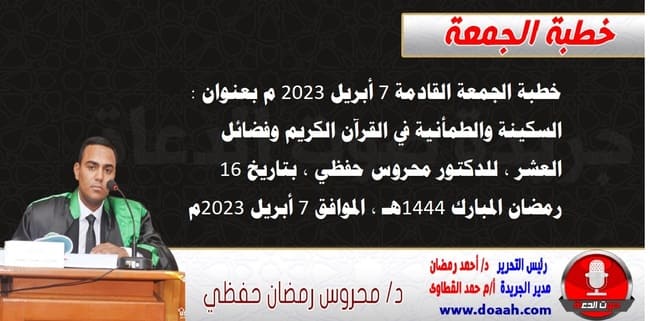 خطبة الجمعة القادمة 7 أبريل 2023 م بعنوان : السكينة والطمأنية في القرآن الكريم وفضائل العشر ، للدكتور محروس حفظي ، بتاريخ 16 رمضان المبارك 1444هـ ، الموافق 7 أبريل 2023م
