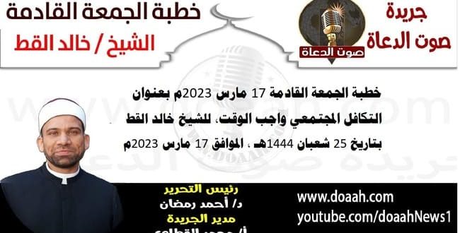 خطبة الجمعة القادمة 17 مارس 2023م بعنوان : التكافل المجتمعي واجب الوقت ، للشيخ خالد القط، بتاريخ 25 شعبان 1444هـ ، الموافق 17 مارس 2023م