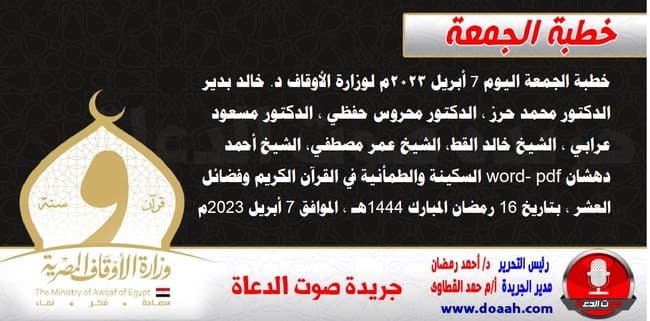 خطبة الجمعة اليوم 7 أبريل 2023م لوزارة الأوقاف - د. خالد بدير - الدكتور محمد حرز ، الدكتور محروس حفظي ، الدكتور مسعود عرابي ، الشيخ خالد القط، الشيخ عمر مصطفي، الشيخ أحمد دهشان word- pdf : السكينة والطمأنية في القرآن الكريم وفضائل العشر ، بتاريخ 16 رمضان المبارك 1444هـ ، الموافق 7 أبريل 2023م