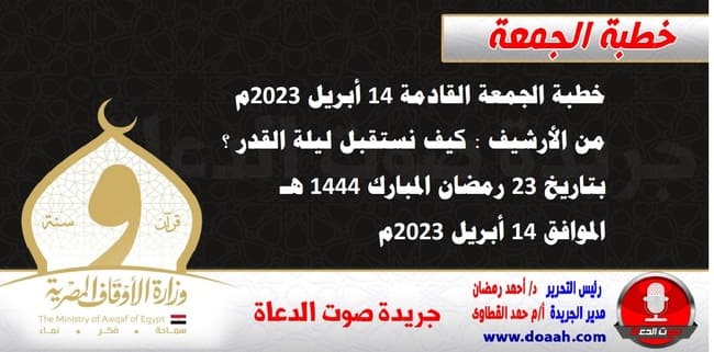 خطبة الجمعة القادمة 14 أبريل 2023م من الأرشيف : كيف نستقبل ليلة القدر ؟ ، بتاريخ 23 رمضان المبارك 1444هـ – الموافق 14 أبريل 2023م