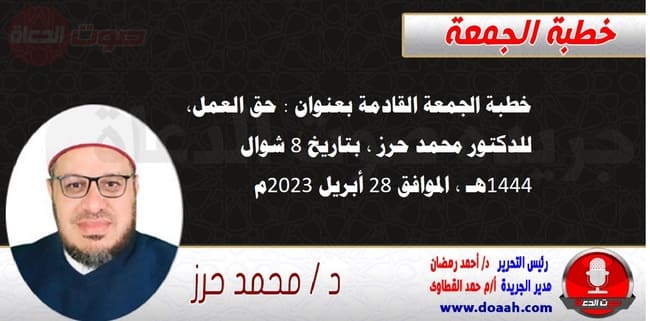 خطبة الجمعة القادمة بعنوان : حق العمل ، للدكتور محمد حرز ، بتاريخ 8 شوال 1444هـ ، الموافق 28 أبريل 2023م