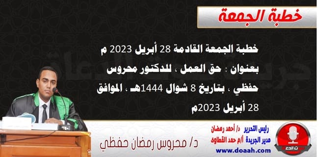 خطبة الجمعة القادمة 28 أبريل 2023 م بعنوان : حق العمل ، للدكتور محروس حفظي ، بتاريخ 8 شوال 1444هـ ، الموافق 28 أبريل 2023م