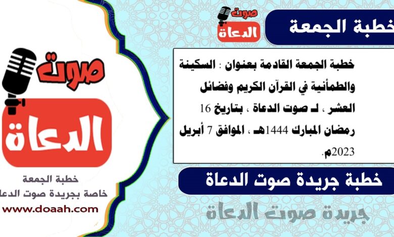 خطبة الجمعة القادمة بعنوان : السكينة والطمأنية في القرآن الكريم وفضائل العشر ، لـ صوت الدعاة ، بتاريخ 16 رمضان المبارك 1444هـ ، الموافق 7 أبريل 2023م