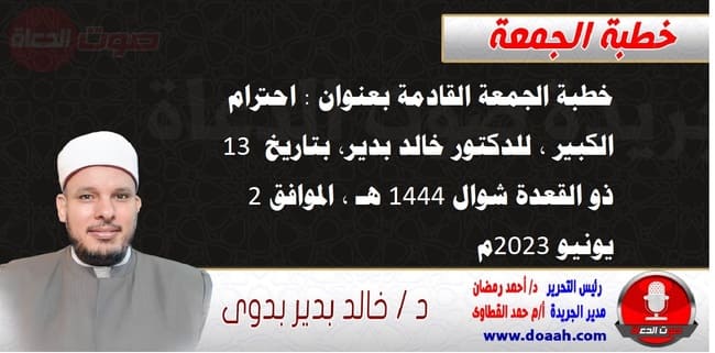 خطبة الجمعة القادمة بعنوان : احترام الكبير ، للدكتور خالد بدير، بتاريخ 13 ذو القعدة شوال 1444 هـ ، الموافق 2 يونيو 2023م