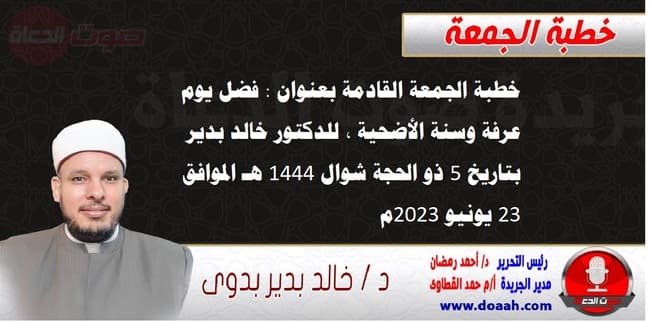 خطبة الجمعة القادمة بعنوان : فضل يوم عرفة وسنة الأضحية ، للدكتور خالد بدير، بتاريخ 5 ذو الحجة شوال 1444 هـ ، الموافق 23 يونيو 2023م