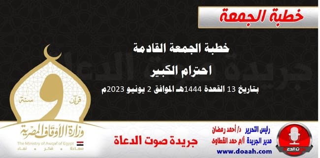 خطبة الجمعة القادمة : احترام الكبير ، بتاريخ 13 القعدة 1444هـ – الموافق 2 يونيو 2023م