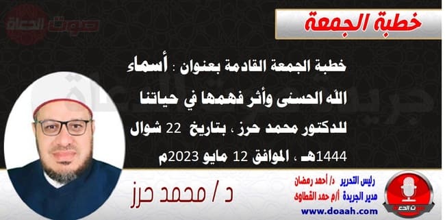 خطبة الجمعة القادمة بعنوان : أسماء الله الحسنى وأثر فهمها في حياتنا ، للدكتور محمد حرز ، بتاريخ 22 شوال 1444هـ ، الموافق 12 مايو 2023م