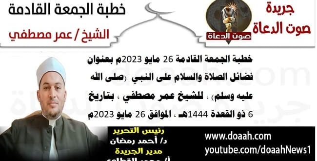 خطبة الجمعة القادمة 26 مايو 2023م بعنوان : فضائل الصلاة والسلام على النبي (صلى الله عليه وسلم) ، للشيخ عمر مصطفي، بتاريخ 6 ذو القعدة 1444هـ ، الموافق 26 مايو 2023م