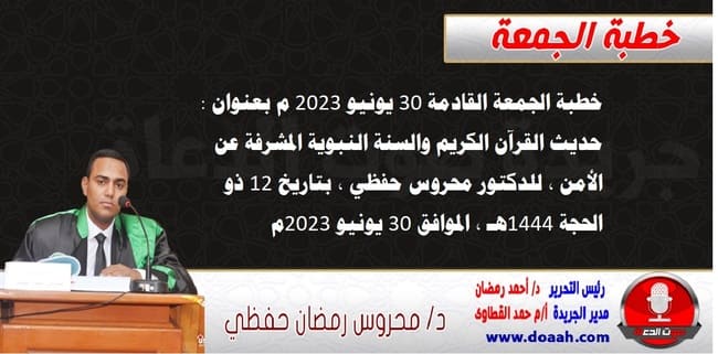 خطبة الجمعة القادمة 30 يونيو 2023 م بعنوان : حديث القرآن الكريم والسنة النبوية المشرفة عن الأمن ، للدكتور محروس حفظي ، بتاريخ 12 ذو الحجة 1444هـ ، الموافق 30 يونيو 2023م