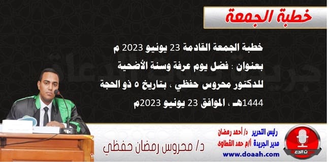 خطبة الجمعة القادمة 23 يونيو 2023 م بعنوان : فضل يوم عرفة وسنة الأضحية ، للدكتور محروس حفظي ، بتاريخ 5 ذو الحجة 1444هـ ، الموافق 23 يونيو 2023م