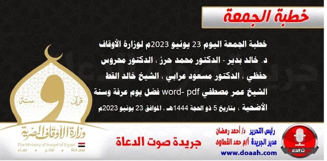 خطبة الجمعة اليوم 23 يونيو 2023م لوزارة الأوقاف - د. خالد بدير - الدكتور محمد حرز ، الدكتور محروس حفظي ، الدكتور مسعود عرابي ، الشيخ خالد القط، الشيخ عمر مصطفي word- pdf : فضل يوم عرفة وسنة الأضحية ، بتاريخ 5 ذو الحجة 1444هـ ، الموافق 23 يونيو 2023م