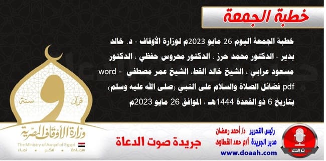 خطبة الجمعة اليوم 26 مايو 2023م لوزارة الأوقاف - د. خالد بدير - الدكتور محمد حرز ، الدكتور محروس حفظي ، الدكتور مسعود عرابي ، الشيخ خالد القط، الشيخ عمر مصطفي word- pdf : فضائل الصلاة والسلام على النبي (صلى الله عليه وسلم) ، بتاريخ 6 ذو القعدة 1444هـ ، الموافق 26 مايو 2023م