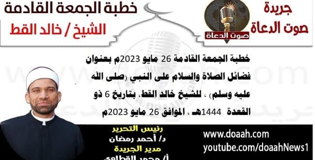 خطبة الجمعة القادمة 26 مايو 2023م بعنوان : فضائل الصلاة والسلام على النبي (صلى الله عليه وسلم) ، للشيخ خالد القط، بتاريخ 6 ذو القعدة  1444هـ ، الموافق 26 مايو 2023م