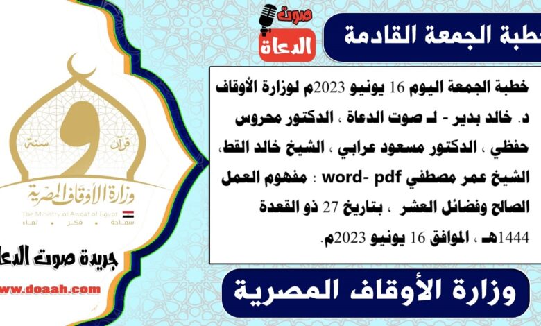 خطبة الجمعة اليوم 16 يونيو 2023م لوزارة الأوقاف - د. خالد بدير - لـ صوت الدعاة ، الدكتور محروس حفظي ، الدكتور مسعود عرابي ، الشيخ خالد القط، الشيخ عمر مصطفي word- pdf : مفهوم العمل الصالح وفضائل العشر ، بتاريخ 27 ذو القعدة 1444هـ ، الموافق 16 يونيو 2023م