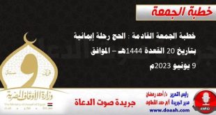 خطبة الجمعة القادمة : الحج رحلة إيمانية ، بتاريخ 20 القعدة 1444هـ – الموافق 9 يونيو 2023م