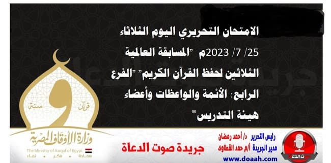 الامتحان التحريري اليوم الثلاثاء 25/ 7/ 2023م  "المسابقة العالمية الثلاثين لحفظ القرآن الكريم" "الفرع الرابع: الأئمة والواعظات وأعضاء هيئة التدريس"