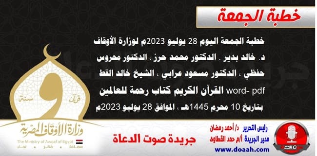 خطبة الجمعة اليوم 28 يوليو 2023م لوزارة الأوقاف - د. خالد بدير - الدكتور محمد حرز ، الدكتور محروس حفظي ، الدكتور مسعود عرابي ، الشيخ خالد القط word- pdf : القرآن الكريم كتاب رحمة للعالمين ، بتاريخ 10 محرم 1445هـ ، الموافق 28 يوليو 2023م