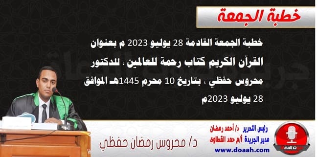 خطبة الجمعة القادمة 28 يوليو 2023 م بعنوان : القرآن الكريم كتاب رحمة للعالمين ، للدكتور محروس حفظي ، بتاريخ 10 محرم 1445هـ ، الموافق 28 يوليو 2023م