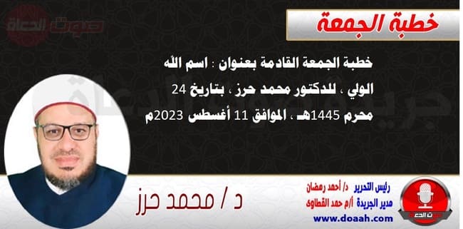 خطبة الجمعة القادمة بعنوان : اسم الله الولي ، للدكتور محمد حرز ، بتاريخ 24 محرم 1445هـ ، الموافق 11 أغسطس 2023م