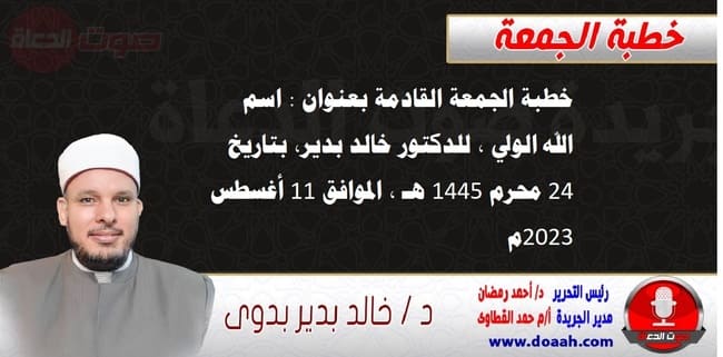 خطبة الجمعة القادمة بعنوان : اسم الله الولي ، للدكتور خالد بدير، بتاريخ 24 محرم 1445 هـ ، الموافق 11 أغسطس 2023م