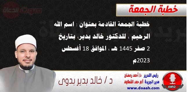 خطبة الجمعة القادمة بعنوان : اسم الله الرحيم ، للدكتور خالد بدير، بتاريخ 2 صفر 1445 هـ ، الموافق 18 أغسطس 2023م