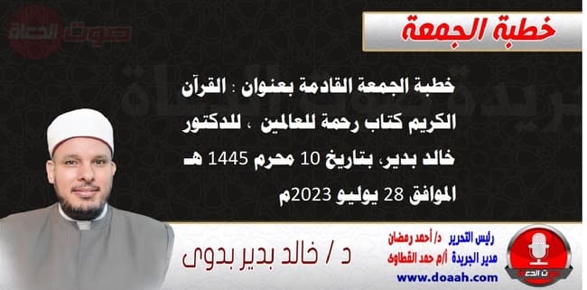 خطبة الجمعة القادمة بعنوان : القرآن الكريم كتاب رحمة للعالمين ، للدكتور خالد بدير، بتاريخ 10 محرم 1445 هـ ، الموافق 28 يوليو 2023م