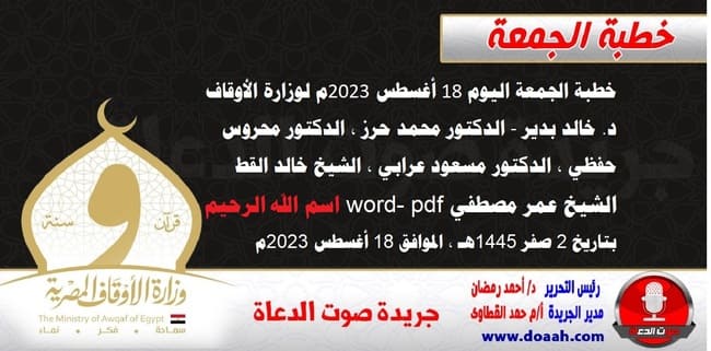 خطبة الجمعة اليوم 18 أغسطس 2023م لوزارة الأوقاف - د. خالد بدير - الدكتور محمد حرز ، الدكتور محروس حفظي ، الدكتور مسعود عرابي ، الشيخ خالد القط، الشيخ عمر مصطفي word- pdf : اسم الله الرحيم، بتاريخ 2 صفر 1445هـ ، الموافق 18 أغسطس 2023م