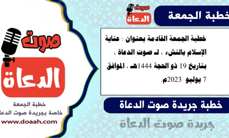 خطبة الجمعة القادمة بعنوان : عناية الإسلام بالنشء ، لـ صوت الدعاة ، بتاريخ 19 ذو الحجة 1444هـ ، الموافق 7 يوليو 2023م