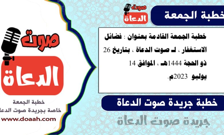 خطبة الجمعة القادمة بعنوان : فضائل الاستغفار ، لـ صوت الدعاة ، بتاريخ 26 ذو الحجة 1444هـ ، الموافق 14 يوليو 2023م