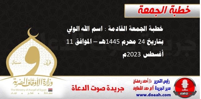 خطبة الجمعة القادمة : اسم الله الولي ، بتاريخ 24 محرم 1445هـ – الموافق 11 أغسطس 2023م