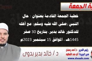 خطبة الجمعة القادمة بعنوان : حال النبي (صلى الله عليه وسلم) مع أهله ، للدكتور خالد بدير، بتاريخ 30 صفر 1445 هـ ، الموافق 15 سبتمبر 2023م