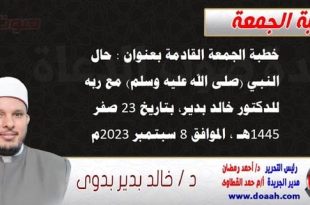 خطبة الجمعة القادمة بعنوان : حال النبي (صلى الله عليه وسلم) مع ربه ، للدكتور خالد بدير، بتاريخ 23 صفر 1445 هـ ، الموافق 8 سبتمبر 2023م