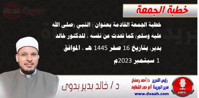 خطبة الجمعة القادمة بعنوان : النبي (صلى الله عليه وسلم) كما تحدث عن نفسه ، للدكتور خالد بدير، بتاريخ 16 صفر 1445 هـ ، الموافق 1 سبتمبر 2023م