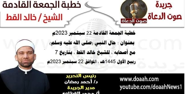 خطبة الجمعة القادمة 22 سبتمبر 2023م بعنوان : حال النبي (صلى الله عليه وسلم) مع أصحابه، للشيخ خالد القط ، بتاريخ 7 ربيع الأول 1445هـ ، الموافق 22 سبتمبر 2023م