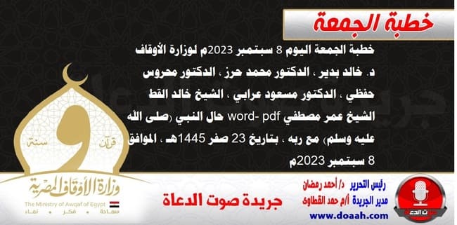 خطبة الجمعة اليوم 8 سبتمبر 2023م لوزارة الأوقاف - د. خالد بدير - الدكتور محمد حرز ، الدكتور محروس حفظي ، الدكتور مسعود عرابي ، الشيخ خالد القط، الشيخ عمر مصطفي word- pdf : حال النبي (صلى الله عليه وسلم) مع ربه ، بتاريخ 23 صفر 1445هـ ، الموافق 8 سبتمبر 2023م