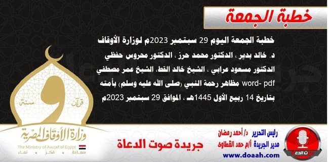 خطبة الجمعة اليوم 29 سبتمبر 2023م لوزارة الأوقاف - د. خالد بدير - الدكتور محمد حرز ، الدكتور محروس حفظي ، الدكتور مسعود عرابي ، الشيخ خالد القط، الشيخ عمر مصطفي word- pdf : مظاهر رحمة النبي (صلى الله عليه وسلم) بأمته ، بتاريخ 14 ربيع الأول 1445هـ ، الموافق 29 سبتمبر 2023م