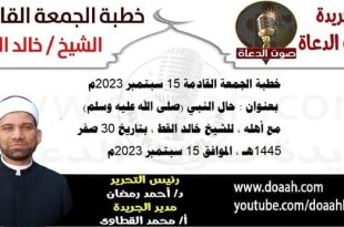 خطبة الجمعة القادمة 15 سبتمبر 2023م بعنوان : حال النبي (صلى الله عليه وسلم) مع أهله ، للشيخ خالد القط ، بتاريخ 30 صفر 1445هـ ، الموافق 15 سبتمبر 2023م