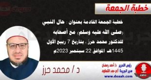 خطبة الجمعة القادمة بعنوان : حال النبي (صلى الله عليه وسلم) مع أصحابه ، للدكتور محمد حرز ، بتاريخ 7 ربيع الأول 1445هـ ، الموافق 22 سبتمبر 2023م