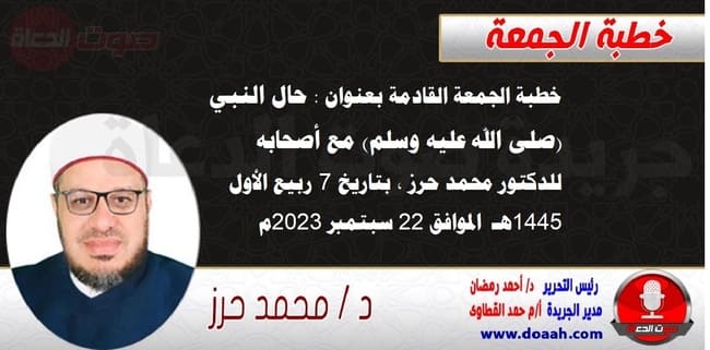 خطبة الجمعة القادمة بعنوان : حال النبي (صلى الله عليه وسلم) مع أصحابه ، للدكتور محمد حرز ، بتاريخ 7 ربيع الأول 1445هـ ، الموافق 22 سبتمبر 2023م