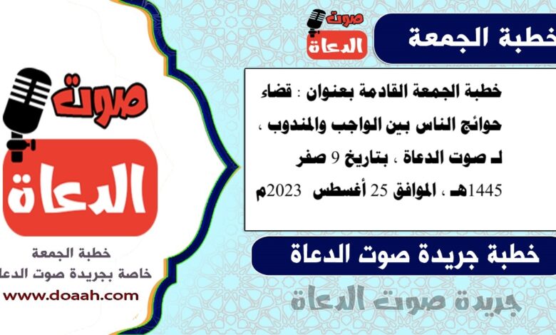 خطبة الجمعة القادمة بعنوان : قضاء حوائج الناس بين الواجب والمندوب ، لـ صوت الدعاة ، بتاريخ 9 صفر 1445هـ ، الموافق 25 أغسطس 2023م