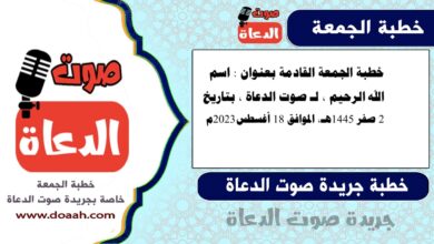 خطبة الجمعة القادمة بعنوان : اسم الله الرحيم ، لـ صوت الدعاة ، بتاريخ 2 صفر 1445هـ ، الموافق 18 أغسطس 2023م