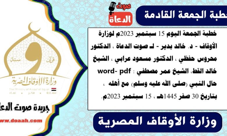 خطبة الجمعة اليوم 15 سبتمبر 2023م لوزارة الأوقاف - د. خالد بدير - لـ صوت الدعاة ، الدكتور محروس حفظي ، الدكتور مسعود عرابي ، الشيخ خالد القط، الشيخ عمر مصطفي word- pdf : حال النبي (صلى الله عليه وسلم) مع أهله ، بتاريخ 30 صفر 1445هـ ، الموافق 15 سبتمبر 2023م