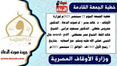 خطبة الجمعة اليوم 22 سبتمبر 2023م لوزارة الأوقاف - د. خالد بدير - لـ صوت الدعاة ، الدكتور محروس حفظي ، الدكتور مسعود عرابي ، الشيخ خالد القط، الشيخ عمر مصطفي word- pdf : حال النبي (صلى الله عليه وسلم) مع أصحابه ، بتاريخ 7 ربيع الأول 1445هـ ، الموافق 22 سبتمبر 2023م