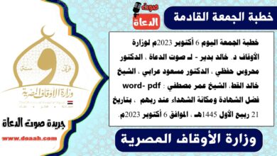 خطبة الجمعة اليوم 6 أكتوبر 2023م لوزارة الأوقاف - د. خالد بدير - لـ صوت الدعاة ، الدكتور محروس حفظي ، الدكتور مسعود عرابي ، الشيخ خالد القط، الشيخ عمر مصطفي word- pdf : فضل الشهادة ومكانة الشهداء عند ربهم ، بتاريخ 21 ربيع الأول 1445هـ ، الموافق 6 أكتوبر 2023م