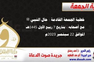 خطبة الجمعة القادمة : حال النبي ﷺ مع أصحابه ، بتاريخ 7 ربيع الأول 1445هـ – الموافق 22 سبتمبر 2023م