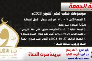 موضوعات خطب شهر أكتوبر 2023م 1. الجمعة الأولى 6/ 10/ 2023م تحت عنوان: "فضل الشهادة ومكانة الشهداء عند ربهم". 2. الجمعة الثانية 13/ 10/ 2023م تحت عنوان: "فضل إغاثة المكروبين". 3. الجمعة الثالثة 20/ 10/ 2023م أكتوبر تحت عنوان: "التلوث ومخاطره". 4. الجمعة الرابعة 27/ 10/ 2023م أكتوبر تحت عنوان: "نعمة الصحة ووجوب المحافظة عليها".