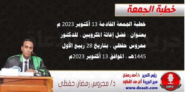 خطبة الجمعة القادمة 13 أكتوبر 2023 م بعنوان : فضل إغاثة المكروبين ، للدكتور محروس حفظي ، بتاريخ 28 ربيع الأول 1445هـ ، الموافق 13 أكتوبر 2023م