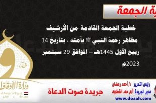 خطبة الجمعة القادمة من الأرشيف : مظاهر رحمة النبي ﷺ بأمته ، بتاريخ 14 ربيع الأول 1445هـ – الموافق 29 سبتمبر 2023م