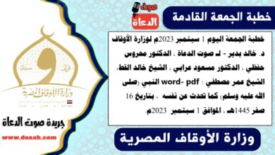 خطبة الجمعة اليوم 1 سبتمبر 2023م لوزارة الأوقاف - د. خالد بدير - لـ صوت الدعاة ، الدكتور محروس حفظي ، الدكتور مسعود عرابي ، الشيخ خالد القط، الشيخ عمر مصطفي word- pdf : النبي (صلى الله عليه وسلم) كما تحدث عن نفسه ، بتاريخ 16 صفر 1445هـ ، الموافق 1 سبتمبر 2023م